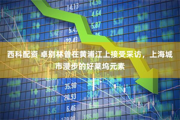 西科配资 卓别林曾在黄浦江上接受采访，上海城市漫步的好莱坞元素
