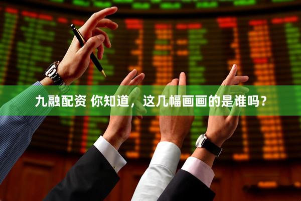 九融配资 你知道，这几幅画画的是谁吗？