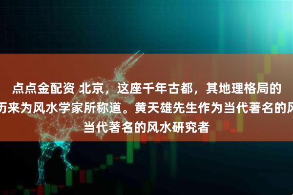 点点金配资 北京，这座千年古都，其地理格局的先天优势历来为风水学家所称道。黄天雄先生作为当代著名的风水研究者