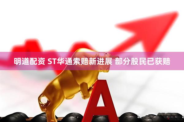 明道配资 ST华通索赔新进展 部分股民已获赔
