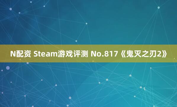 N配资 Steam游戏评测 No.817《鬼灭之刃2》